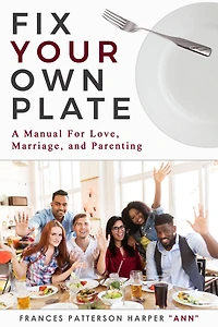 "Fix Your Own Plate" A Manual For Love, Relationships, Marriage, and Parenting