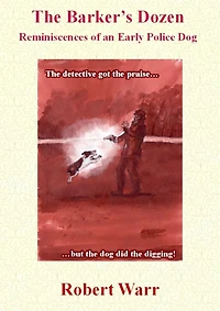The Barker's Dozen: Reminiscences of an Early Police Dog