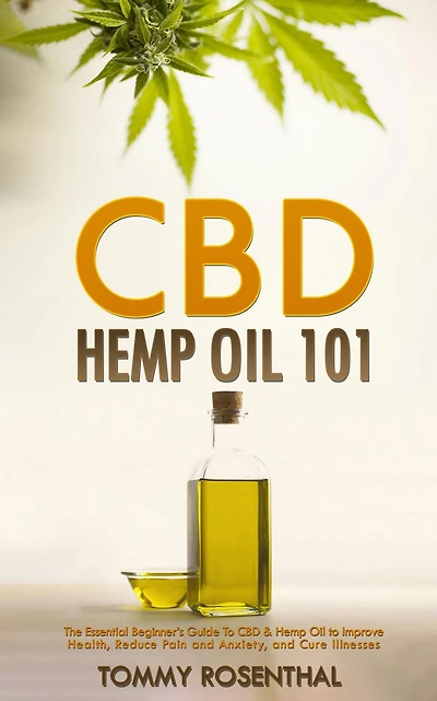 CBD Hemp Oil 101: The Essential Beginner's Guide to and Improve Health, Reduce Pain Anxiety, Cure Illnesses (Cannabis Books, #1)