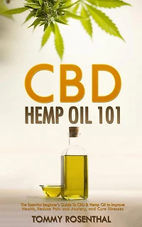 CBD Hemp Oil 101: The Essential Beginner's Guide to and Improve Health, Reduce Pain Anxiety, Cure Illnesses (Cannabis Books, #1)