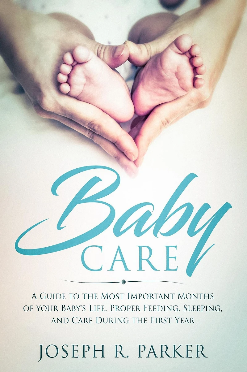 Baby Care: A Guide to the Most Important Months of your Baby's Life. Proper Feeding, Sleeping, and Care During First Year (A+ Parenting)