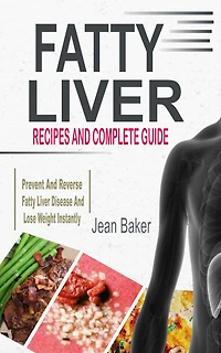 Fatty Liver: Recipes and Complete Guide to Prevent Reverse Liver Disease Lose Weight Instantly