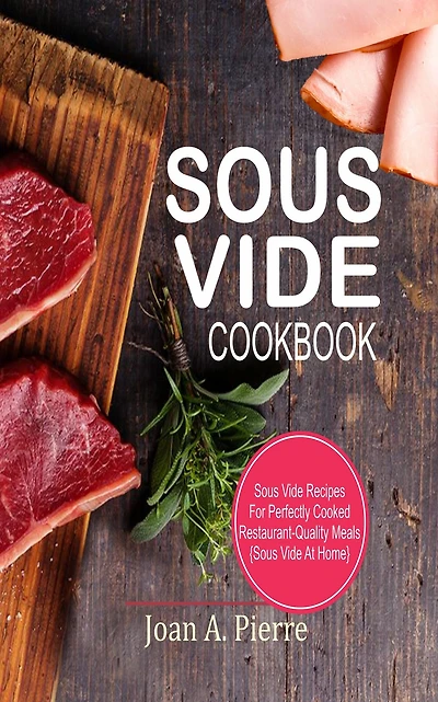 Sous Vide Cookbook: Recipes for Perfectly Cooked Restaurant-Quality Meals {sous at Home}