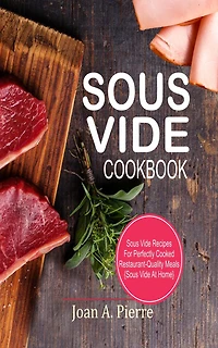 Sous Vide Cookbook: Recipes for Perfectly Cooked Restaurant-Quality Meals {sous at Home}