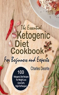 The Essential Ketogenic Diet Cookbook For Beginners and Experts: 100 Ketogenic Diet Recipes For Weight Loss (Low-Carb, High-Fat Recipes)