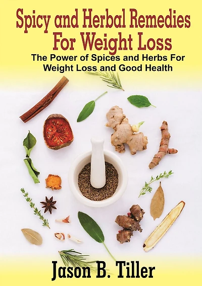 Spicy and Herbal Remedies for Weight Loss: The Power of Spices and Herbs for Weight Loss and Good Health
