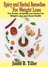 Spicy and Herbal Remedies for Weight Loss: The Power of Spices and Herbs for Weight Loss and Good Health