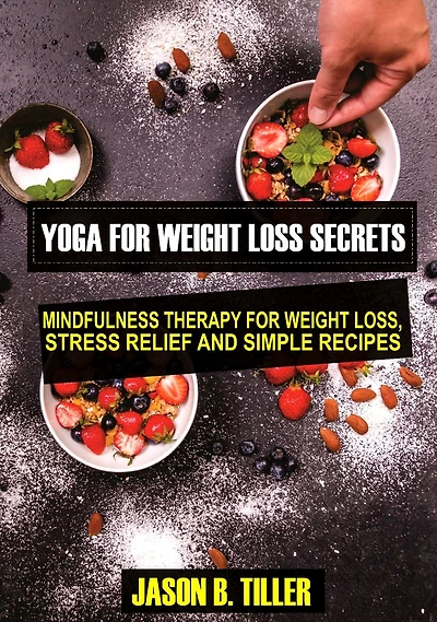 Yoga for Weight Loss Secrets: Mindfulness Therapy for Weight Loss,Stress Relief and Simple Recipes