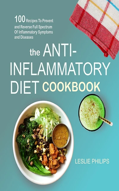 The Anti-Inflammatory Diet Cookbook: 100 Recipes To Prevent and Reverse Full Spectrum Of Inflammatory Symptoms and Diseases