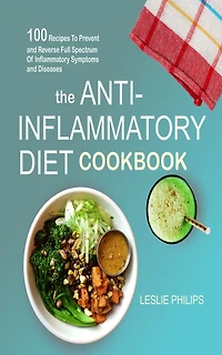 The Anti-Inflammatory Diet Cookbook: 100 Recipes To Prevent and Reverse Full Spectrum Of Inflammatory Symptoms and Diseases