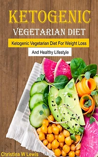 Ketogenic Vegetarian Cookbook: Ketogenic Vegetarian Diet For Weight Loss And Healthy Lifestyle