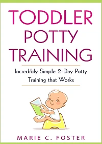 Toddler Potty Training: Incredibly Simple 2-Day Training that Works