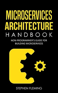Microservices Architecture Handbook: Non-Programmer's Guide For Building
