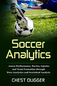 Soccer Analytics: Assess Performance, Tactics, Injuries and Team Formation through Data Analytics Statistical Analysis