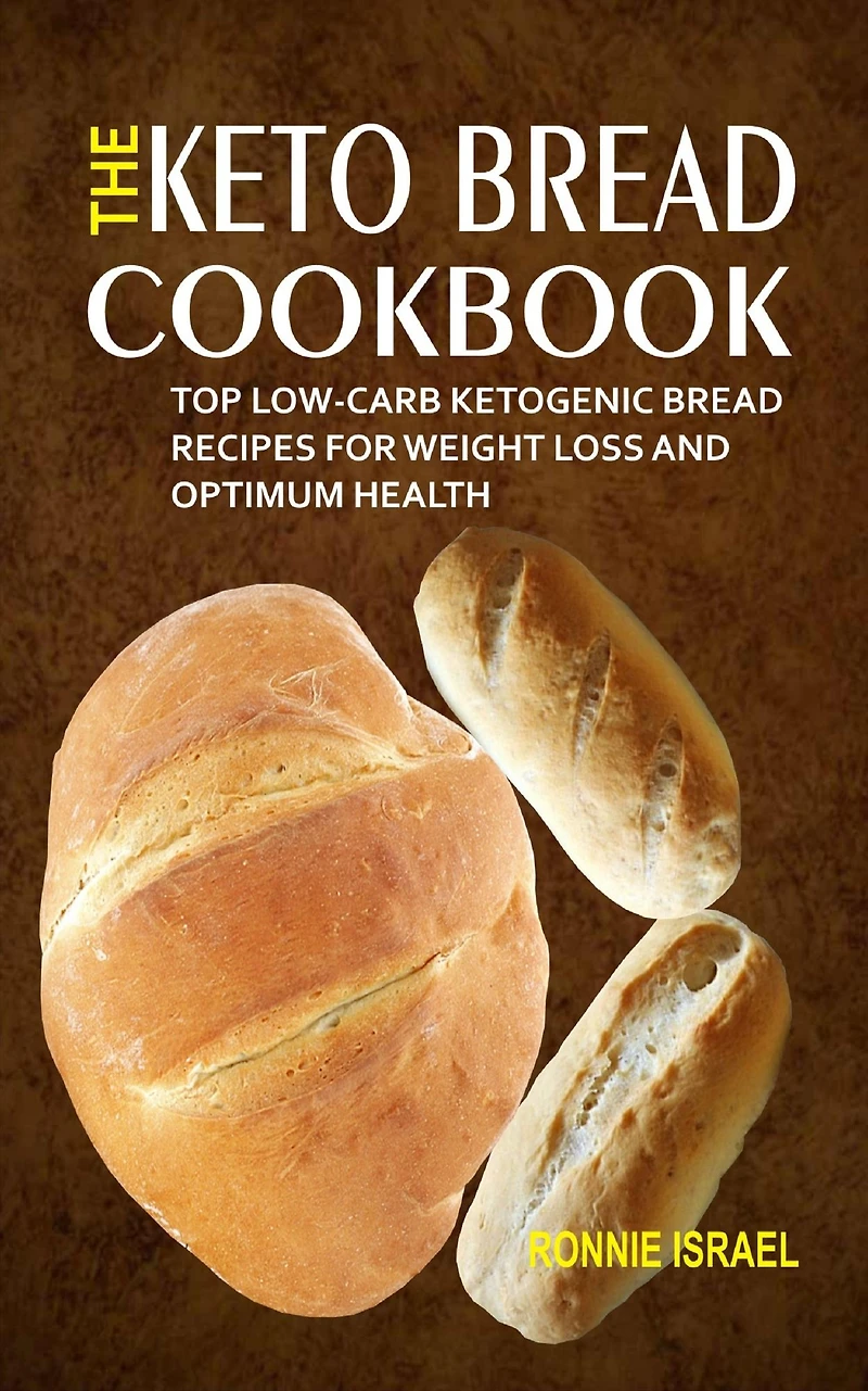The Keto Bread Cookbook: Top Low-Carb Ketogenic Recipes For Weight Loss And Optimum Health