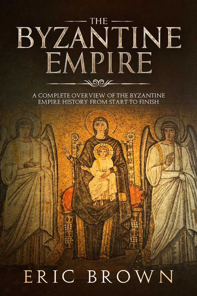 The Byzantine Empire: A Complete Overview Of Empire History from Start to Finish
