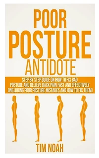 Poor Posture Antidote: Step by Step Guide on How to Fix Bad Posture and Relieve back Pain Fast and Effectively (including Poor Posture Mistakes and How to Fix them)