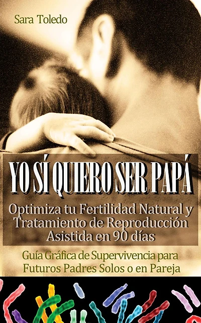 Yo Sí Quiero Ser Papá: Optimiza tu Fertilidad Natural y Tratamiento de Reproducción en 90 días.Guía Gráfica de Supervivencia para Futuros Padres Solos o en Pareja (0meses, #2)