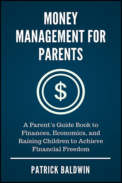 Money Management for Parents: A Parent's Guide Book to Finances, Economics, and Raising Children to Achieve Financial Freedom