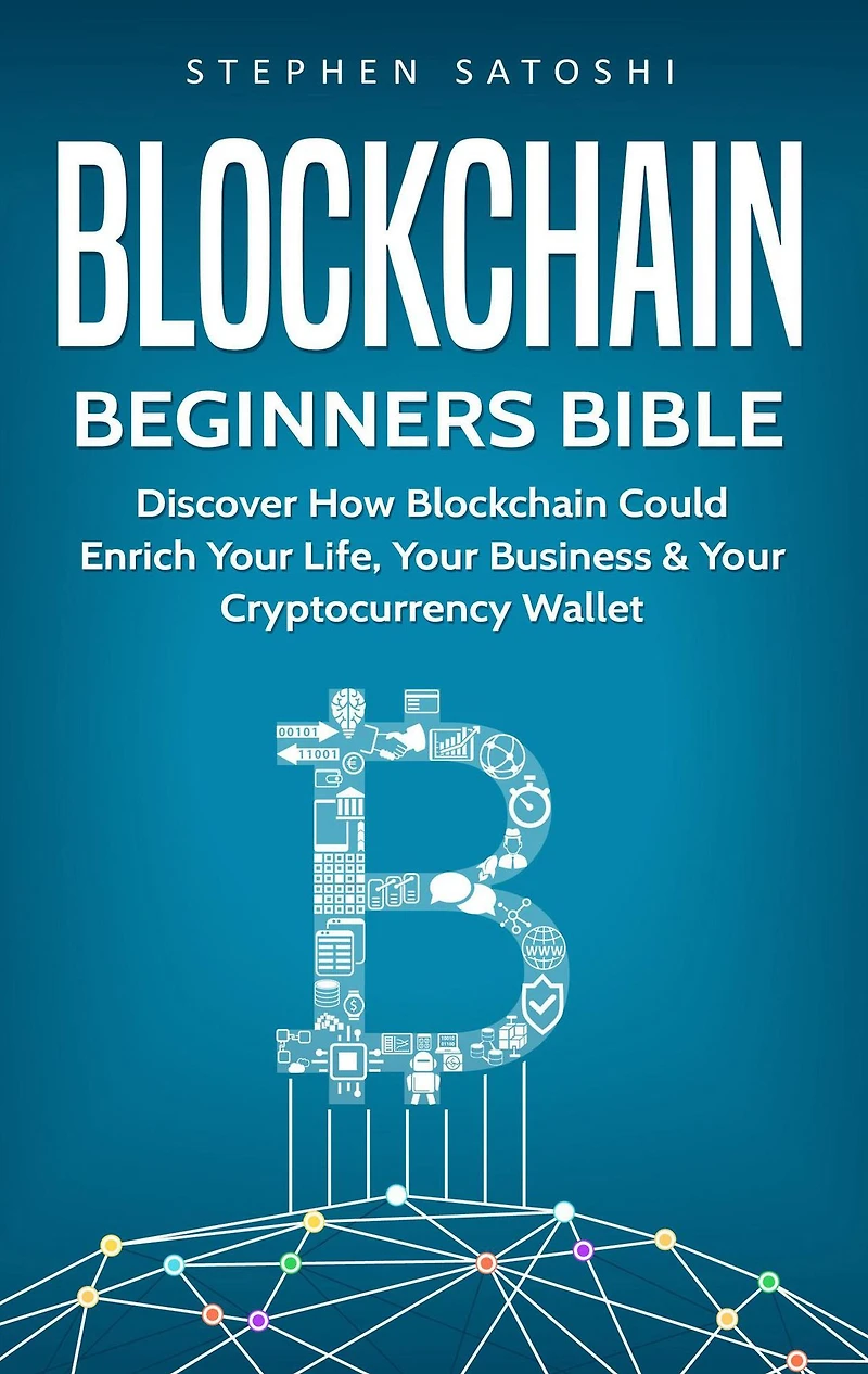 Blockchain: Beginners Bible - Discover How Blockchain Could Enrich Your Life, Business & Cryptocurrency Wallet