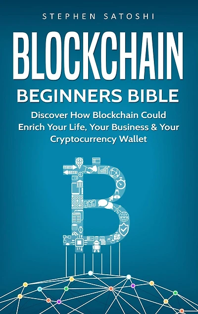 Blockchain: Beginners Bible - Discover How Blockchain Could Enrich Your Life, Business & Cryptocurrency Wallet