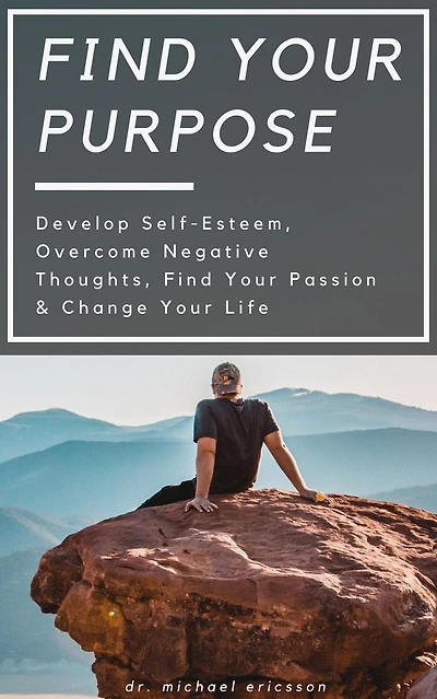 Find Your Purpose: Develop Self-Esteem, Overcome Negative Thoughts, Find Your Passion & Change Your Life