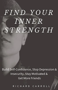 Find Your Inner Strength: Build Self-Confidence, Stop Depression & Insecurity, Stay Motivated & Get More Friends