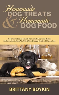 Homemade Dog Treats and Food: 35 Food Recipes Information to Keep Man's Best Friend Happy, Healthy, Disease Free