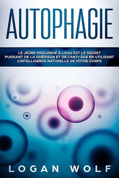 AUTOPHAGIE: Le Jeûne Prolongé à L'Eau est le Secret Puissant de la Guérison et de L'Anti-âge en Utilisant L'Intelligence Naturelle de Votre Corps