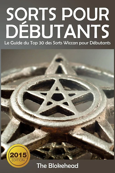 Sorts Pour Débutants: Le Guide du Top 30 des Sorts Wiccan pour Débutants (The Blokehead)