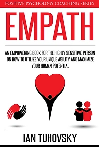 Empath: An Empowering Book for the Highly Sensitive Person on Utilizing Your Unique Ability and Maximizing Your Human Potential (Positive Psychology Coaching Series, #12)