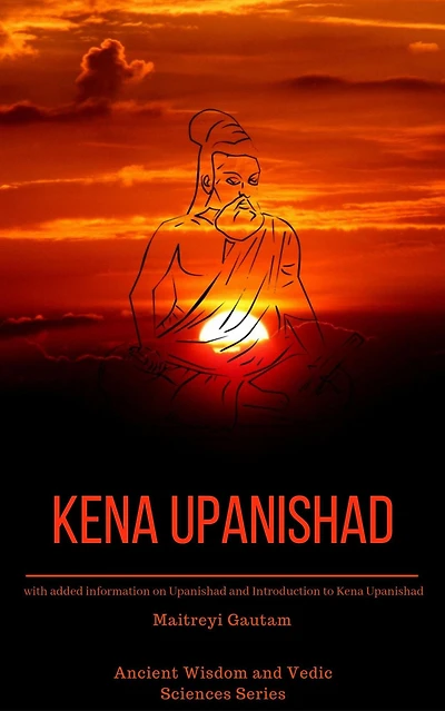 Kena Upanishad: With Added Information on Upanishad and Introduction to Kena Upanishad (Ancient Wisdom and Vedic Sciences Series, #2)