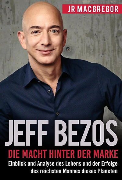Jeff Bezos: Die Macht hinter der Marke (German Version) (Deutsche Fassung): Einblick und Analyse des Lebens Erfolge reichsten Mannes dieses Planeten