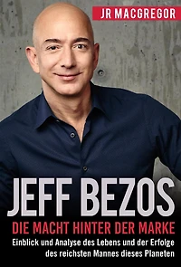 Jeff Bezos: Die Macht hinter der Marke (German Version) (Deutsche Fassung): Einblick und Analyse des Lebens Erfolge reichsten Mannes dieses Planeten