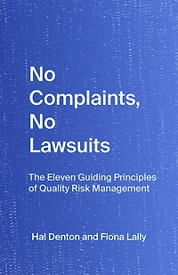 No Complaints, No Lawsuits: The Eleven Guiding Principles of Quality Risk Management, By Hal Denton and Fiona Lally