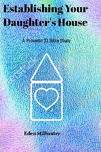 Establishing Your Daughter's House: A Proverbs 31 Bible Study