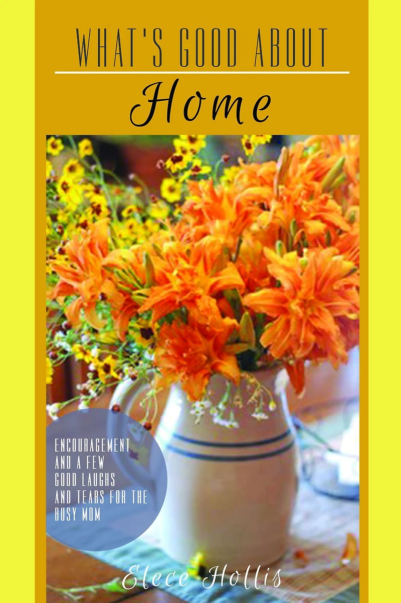 What's Good About Home: Encouragement and a Few Good Laughs and Tears for the Busy Mom