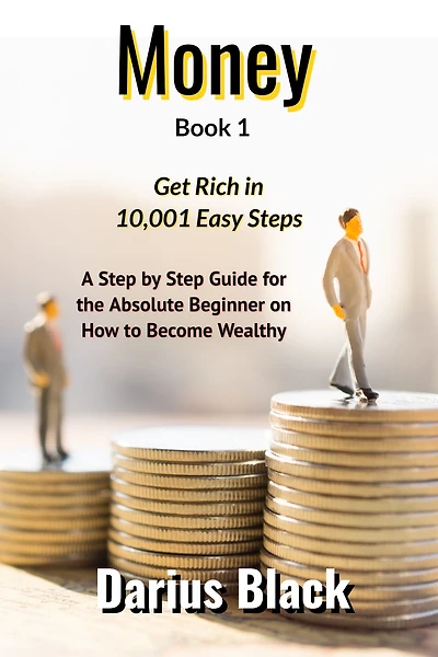 Money: Get Rich in 10,001 Easy Steps: A Step by Step Guide for the Absolute Beginner on How to Become Wealthy