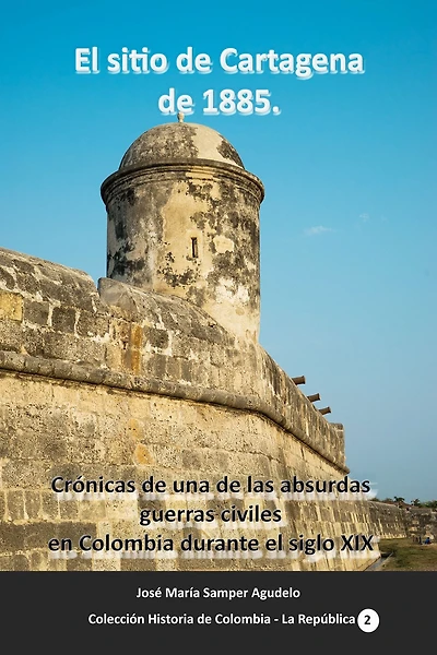 el sitio de Cartagena 1885: Crónicas una las absurdas guerras civiles en Colombia durante siglo XIX