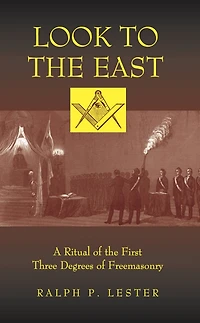Look to the East: A Ritual of First Three Degrees Freemasonry