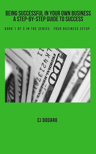 Being Successful in Your Own Business: A Step-by-Step Guide to Success - Book 1 of 3 in the Series: Your Business Setup