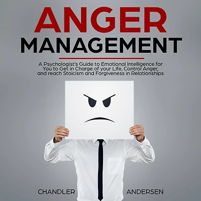 Anger Management: A Psychologist's Guide to Emotional Intelligence for You to Get in Charge of your Life, Control Anger, and reach Stoicism and Forgiveness in Relationships