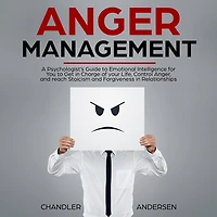 Anger Management: A Psychologist's Guide to Emotional Intelligence for You to Get in Charge of your Life, Control Anger, and reach Stoicism and Forgiveness in Relationships