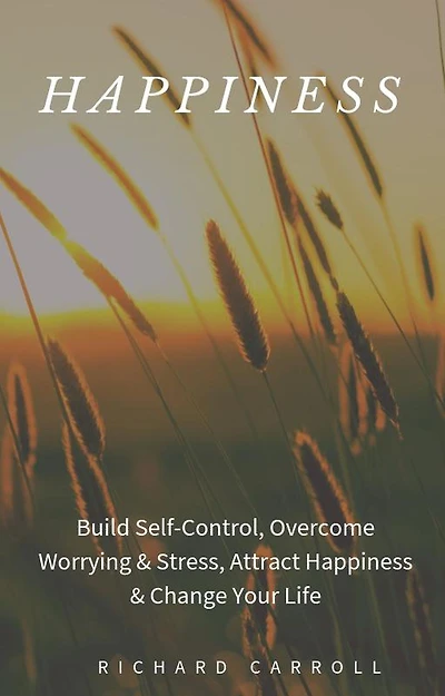 Happiness: Build Self-Control, Overcome Worrying & Stress, Attract Happiness & Change Your Life