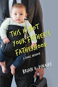 THIS IS NOT YOUR FATHER'S FATHERHOOD: A Comic Memoir