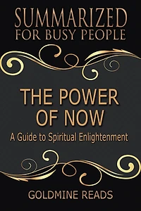 The Power of Now - Summarized for Busy People: A Guide to Spiritual Enlightenment: Based on the Book by Eckhart Tolle