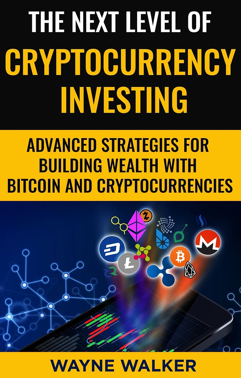 The Next Level Of Cryptocurrency Investing: Advanced Strategies For Building Wealth With Bitcoin And Cryptocurrencies