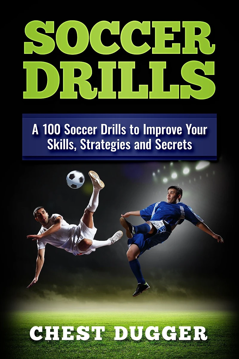 Soccer Drills: A 100 Drills to Improve Your Skills, Strategies and Secrets