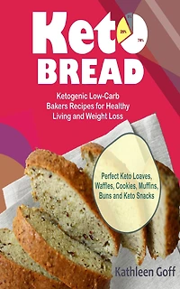Keto Bread: Ketogenic Low-Carb Bakers Recipes for Healthy Living and Weight Loss (Perfect Keto Loaves, Waffles, Cookies, Muffins, Buns and Keto Snacks)