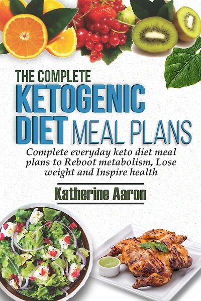 The Complete Ketogenic diet Meal Plans: Everyday Keto plans to boot metabolism, lose weight and inspire Health